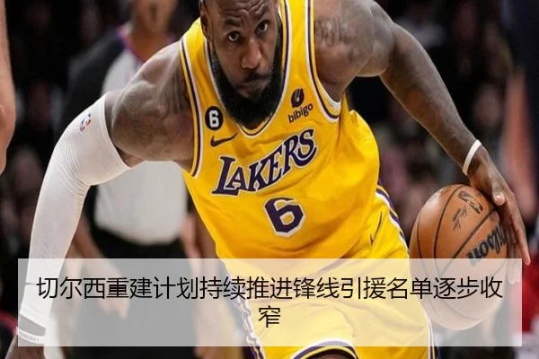 切尔西重建计划持续推进锋线引援名单逐步收窄